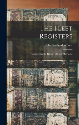 Fleet Registers: Comprising the History of Fleet Marriages by Burn, John Southerden cover