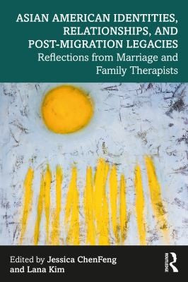 Asian American Identities, Relationships, and Post-Migration Legacies: Reflections from Marriage and Family Therapists
